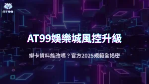 娛樂城綁卡資料可以改嗎？AT99娛樂城解析2025出金風控機制與安全規範